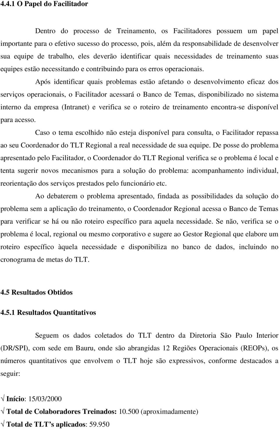 Após identificar quais problemas estão afetando o desenvolvimento eficaz dos serviços operacionais, o Facilitador acessará o Banco de Temas, disponibilizado no sistema interno da empresa (Intranet) e