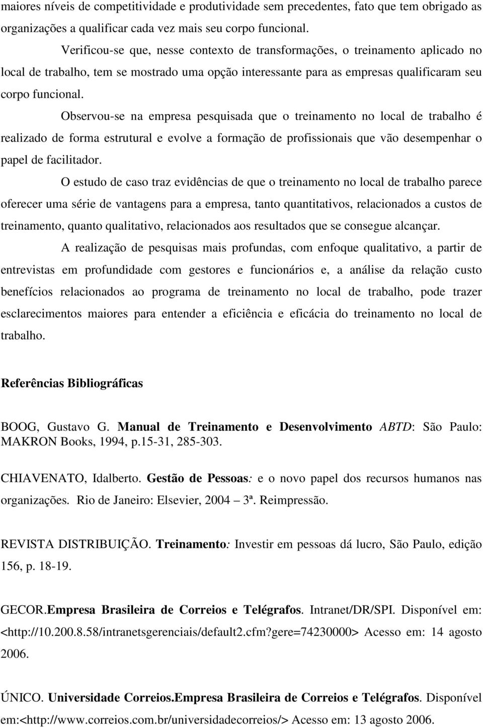 Observou-se na empresa pesquisada que o treinamento no local de trabalho é realizado de forma estrutural e evolve a formação de profissionais que vão desempenhar o papel de facilitador.