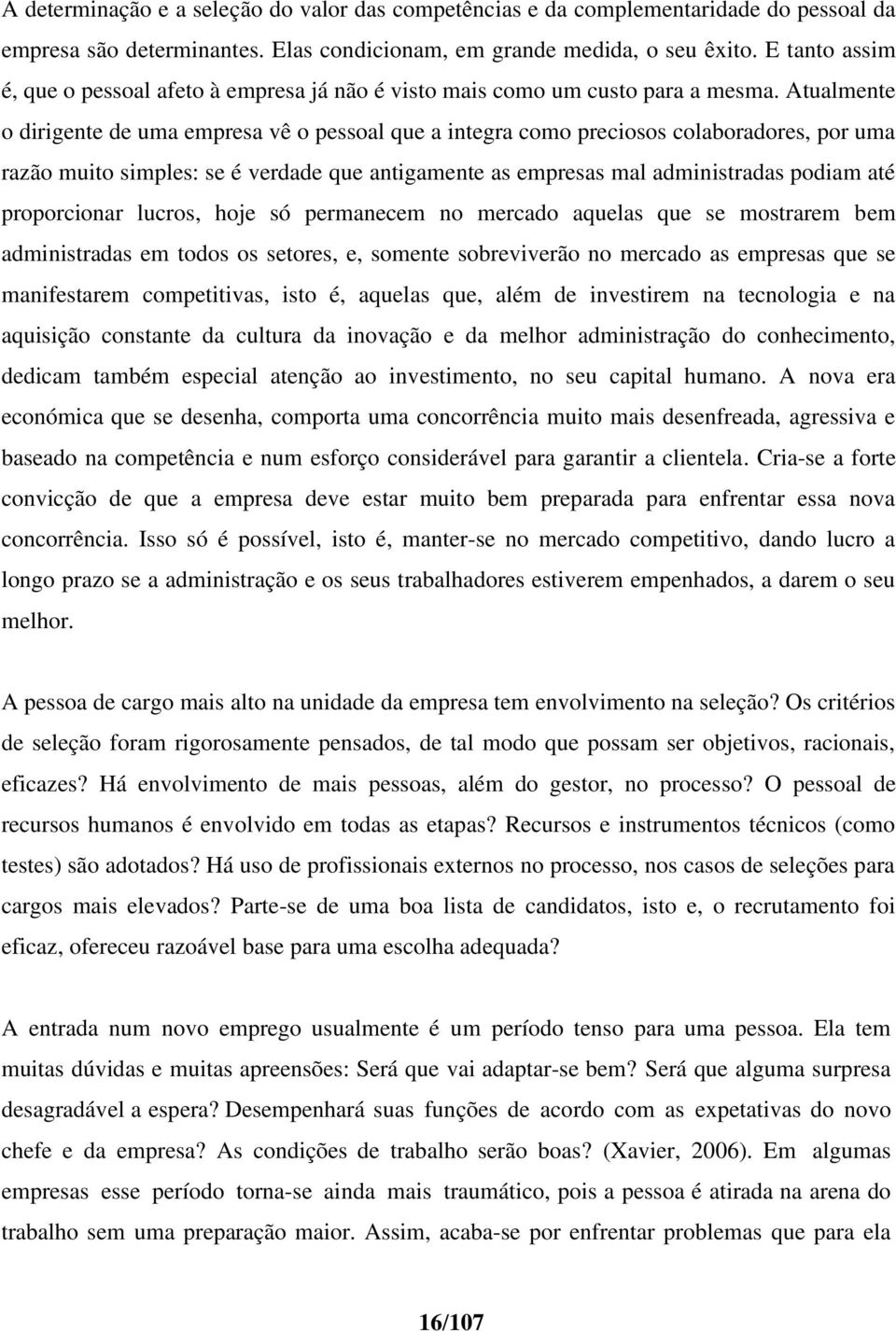 Atualmente o dirigente de uma empresa vê o pessoal que a integra como preciosos colaboradores, por uma razão muito simples: se é verdade que antigamente as empresas mal administradas podiam até