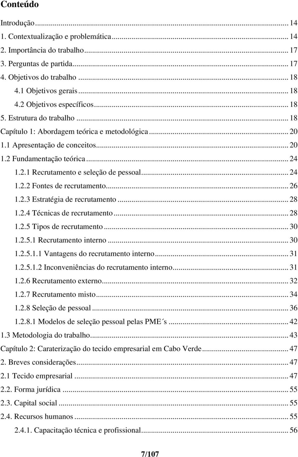 .. 24 1.2.2 Fontes de recrutamento... 26 1.2.3 Estratégia de recrutamento... 28 1.2.4 Técnicas de recrutamento... 28 1.2.5 Tipos de recrutamento... 30 1.2.5.1 Recrutamento interno... 30 1.2.5.1.1 Vantagens do recrutamento interno.