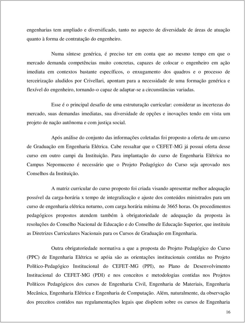 específicos, o enxugamento dos quadros e o processo de terceirização aludidos por Crivellari, apontam para a necessidade de uma formação genérica e flexível do engenheiro, tornando-o capaz de