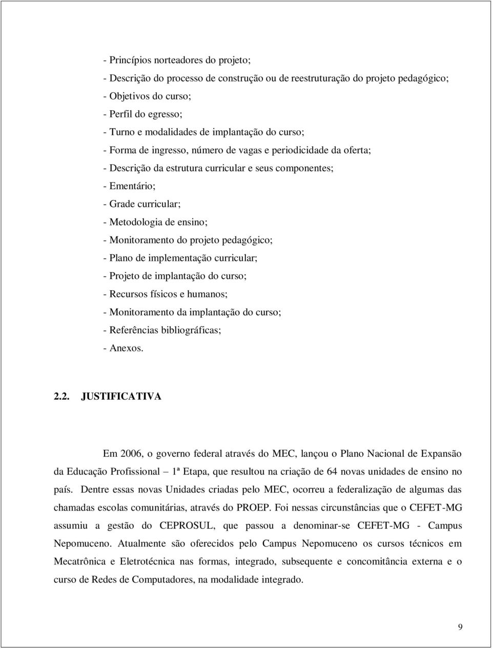 Monitoramento do projeto pedagógico; - Plano de implementação curricular; - Projeto de implantação do curso; - Recursos físicos e humanos; - Monitoramento da implantação do curso; - Referências