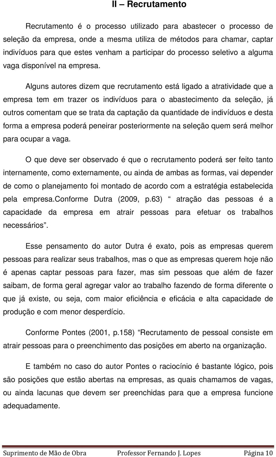 Alguns autores dizem que recrutamento está ligado a atratividade que a empresa tem em trazer os indivíduos para o abastecimento da seleção, já outros comentam que se trata da captação da quantidade