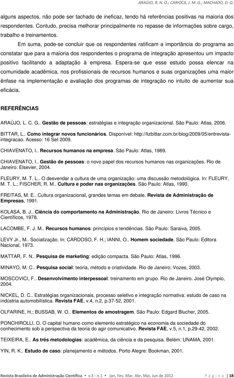 Em suma, pode-se concluir que os respondentes ratificam a importância do programa ao constatar que para a maioria dos respondentes o programa de integração apresentou um impacto positivo facilitando