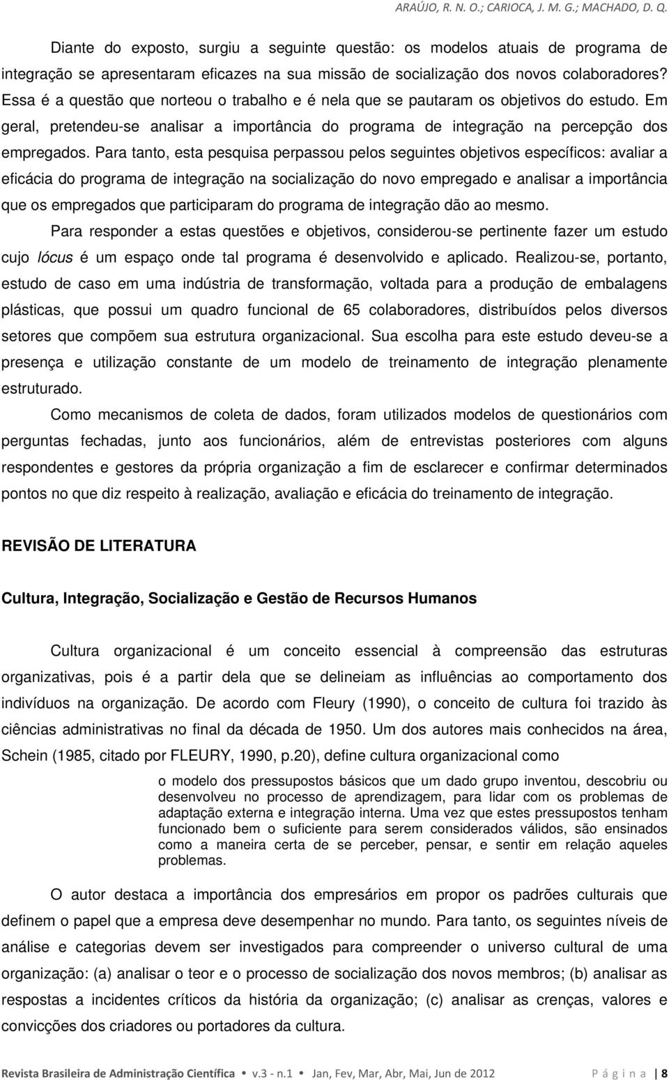 Essa é a questão que norteou o trabalho e é nela que se pautaram os objetivos do estudo. Em geral, pretendeu-se analisar a importância do programa de integração na percepção dos empregados.