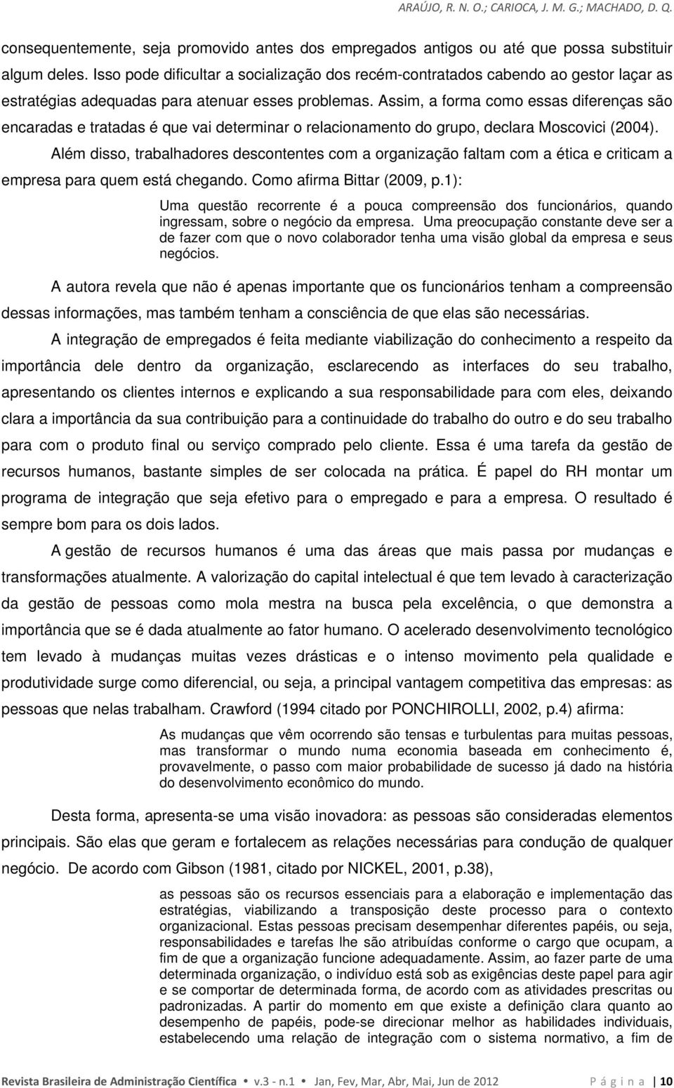 Assim, a forma como essas diferenças são encaradas e tratadas é que vai determinar o relacionamento do grupo, declara Moscovici (2004).