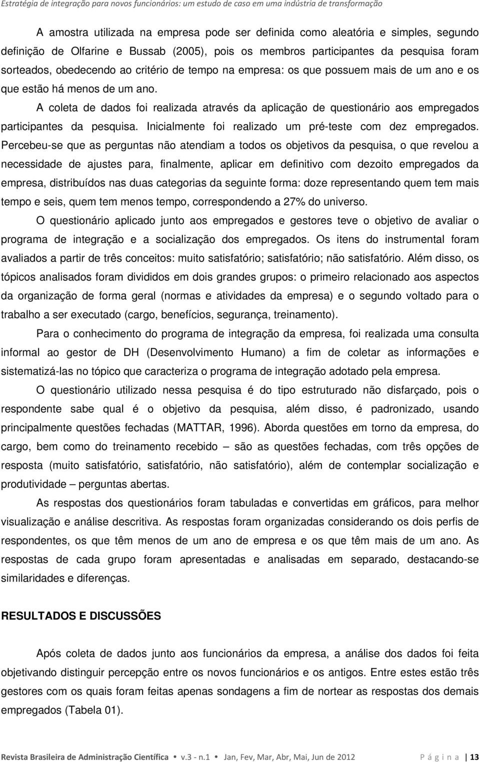 A coleta de dados foi realizada através da aplicação de questionário aos empregados participantes da pesquisa. Inicialmente foi realizado um pré-teste com dez empregados.