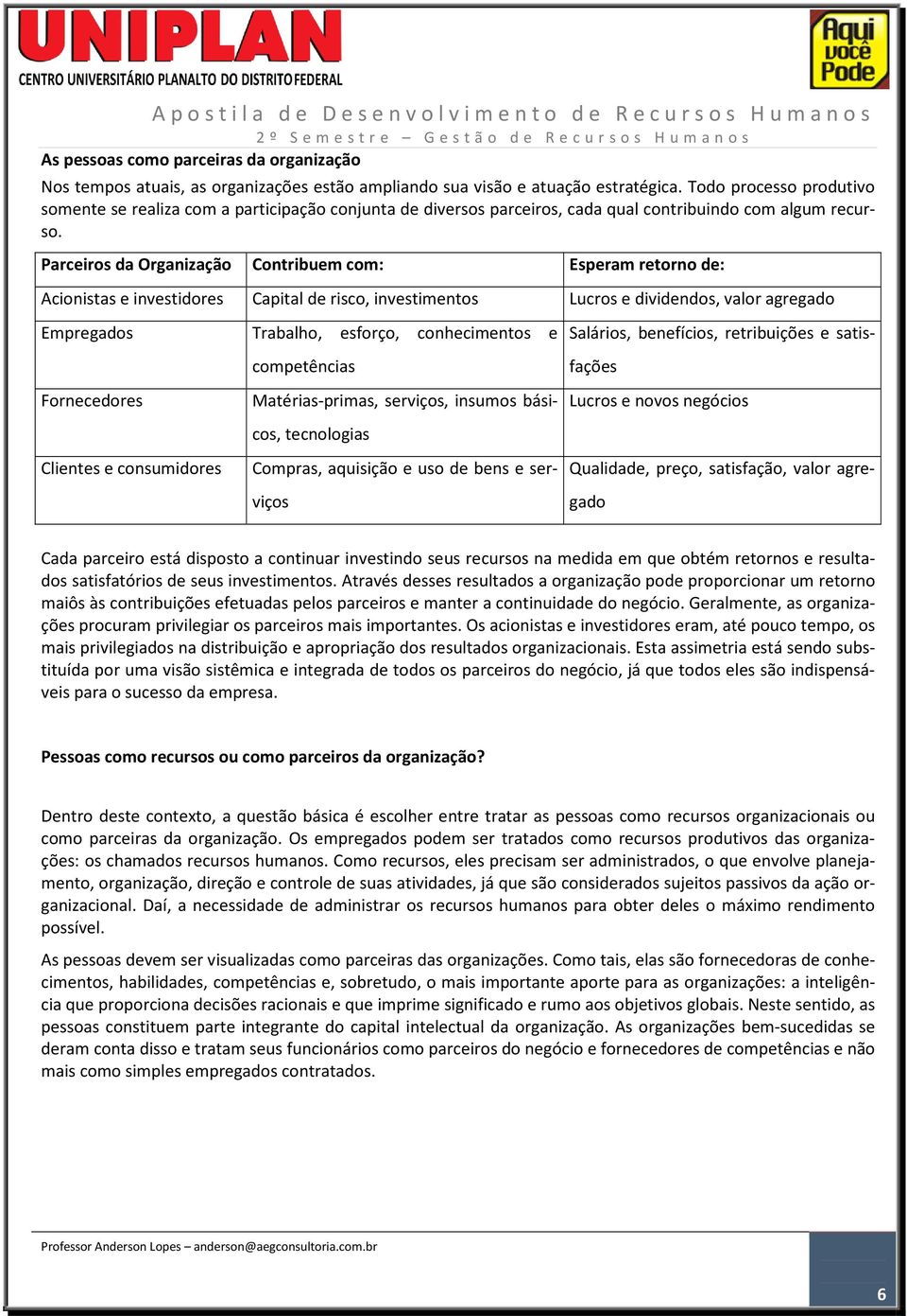 Parceiros da Organização Contribuem com: Acionistas e investidores Capital de risco, investimentos Empregados Fornecedores Trabalho, esforço, conhecimentos e competências Matérias-primas, serviços,