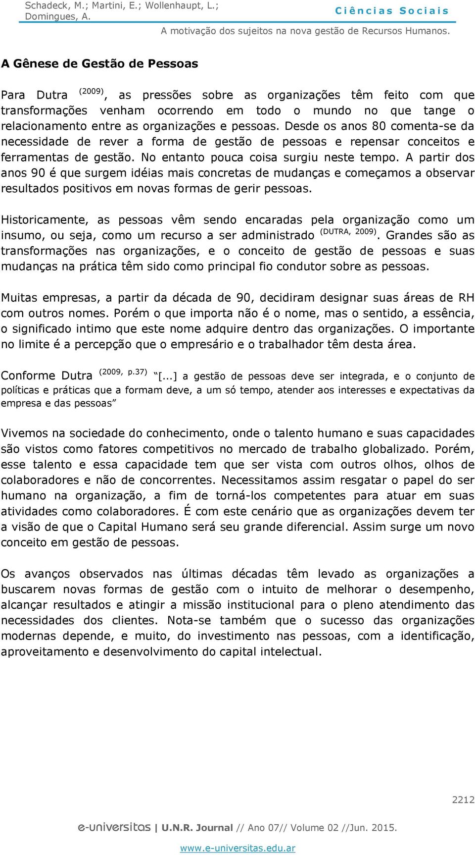 A partir dos anos 90 é que surgem idéias mais concretas de mudanças e começamos a observar resultados positivos em novas formas de gerir pessoas.