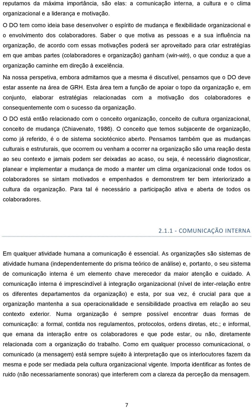 Saber o que motiva as pessoas e a sua influência na organização, de acordo com essas motivações poderá ser aproveitado para criar estratégias em que ambas partes (colaboradores e organização) ganham