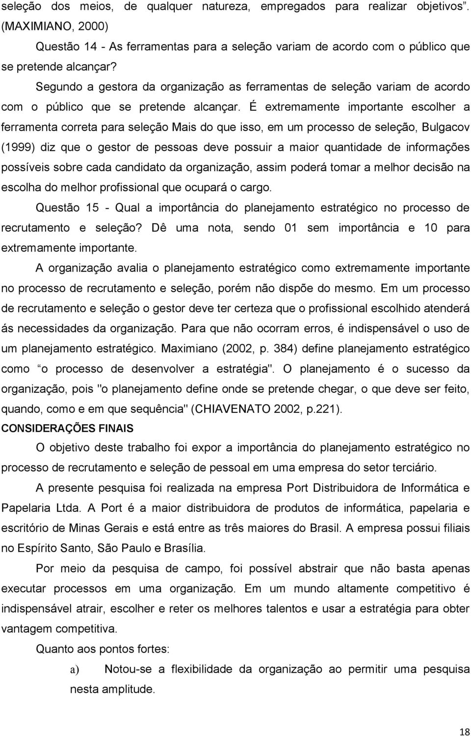 É extremamente importante escolher a ferramenta correta para seleção Mais do que isso, em um processo de seleção, Bulgacov (1999) diz que o gestor de pessoas deve possuir a maior quantidade de