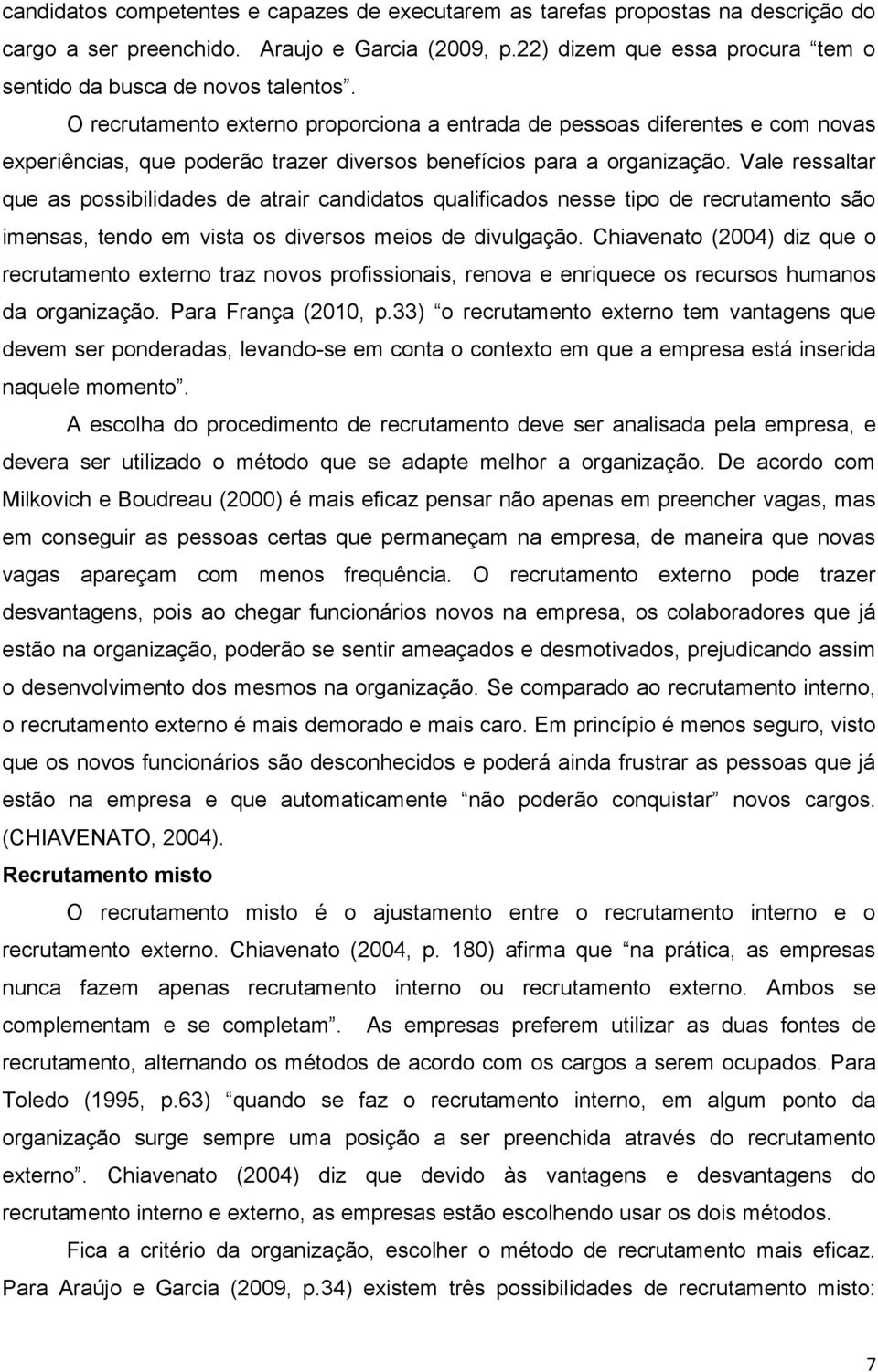 O recrutamento externo proporciona a entrada de pessoas diferentes e com novas experiências, que poderão trazer diversos benefícios para a organização.