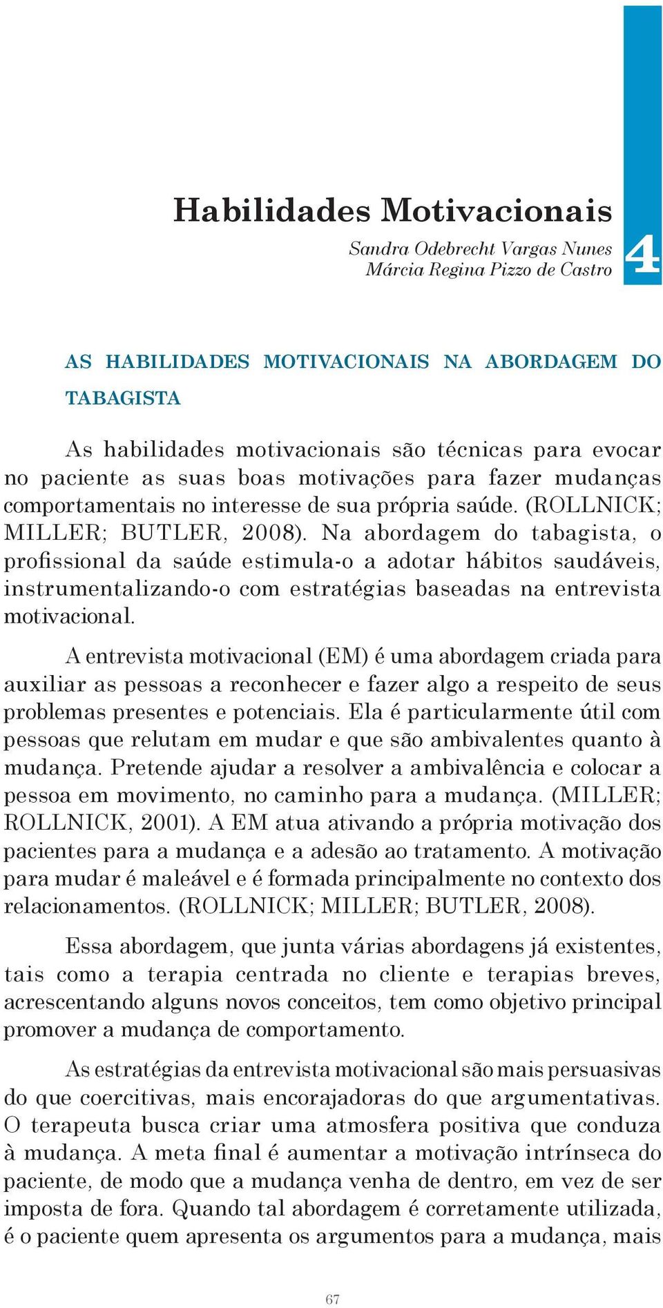 Na abordagem do tabagista, o profissional da saúde estimula-o a adotar hábitos saudáveis, instrumentalizando-o com estratégias baseadas na entrevista motivacional.