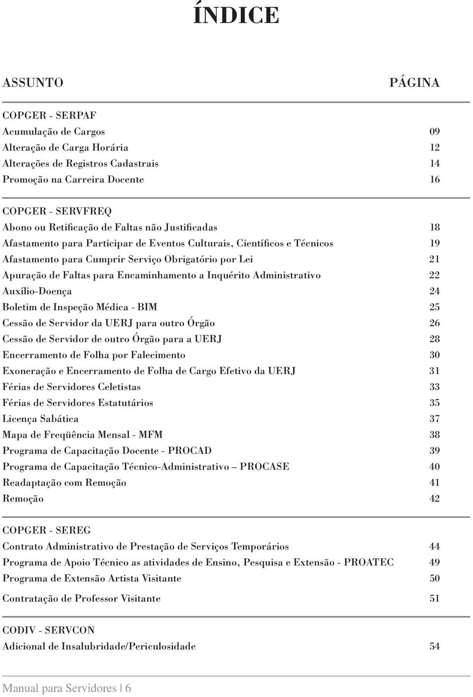 Encaminhamento a Inquérito Administrativo 22 Auxílio-Doença 24 Boletim de Inspeção Médica - BIM 25 Cessão de Servidor da UERJ para outro Órgão 26 Cessão de Servidor de outro Órgão para a UERJ 28