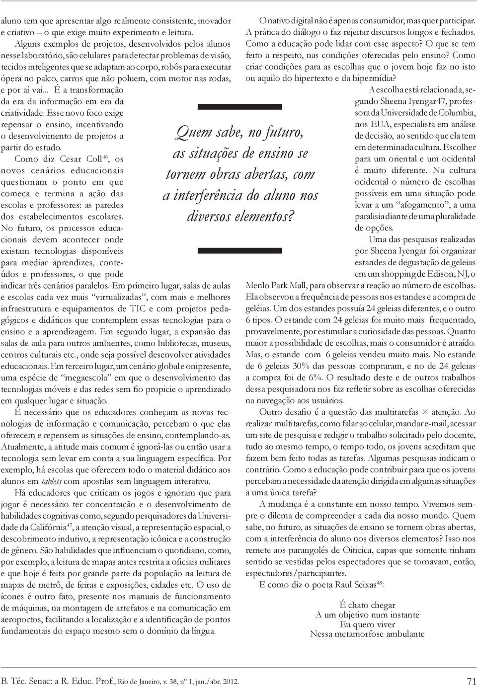 palco, carros que não poluem, com motor nas rodas, e por aí vai... É a transformação da era da informação em era da criatividade.