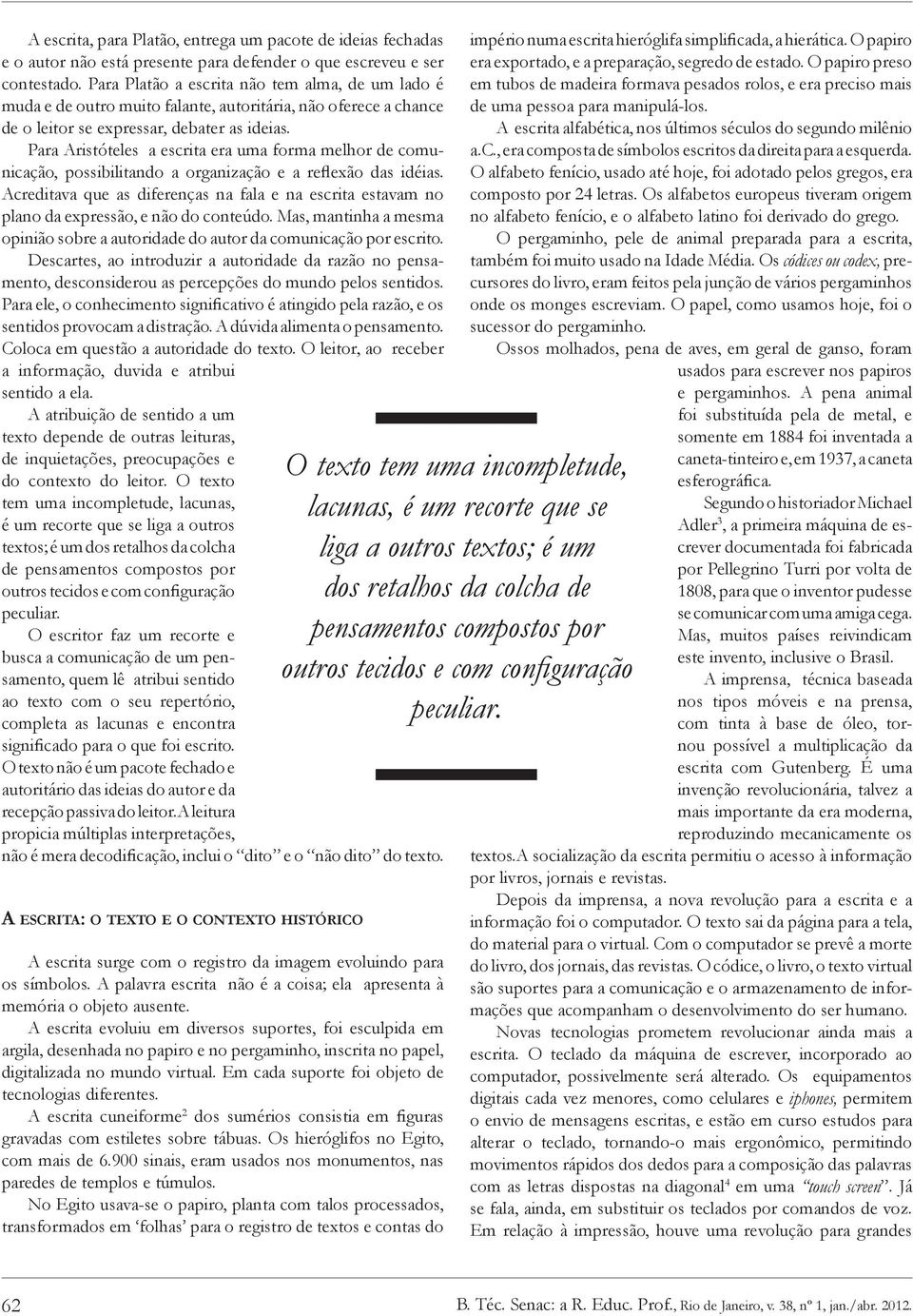 Para Aristóteles a escrita era uma forma melhor de comunicação, possibilitando a organização e a reflexão das idéias.