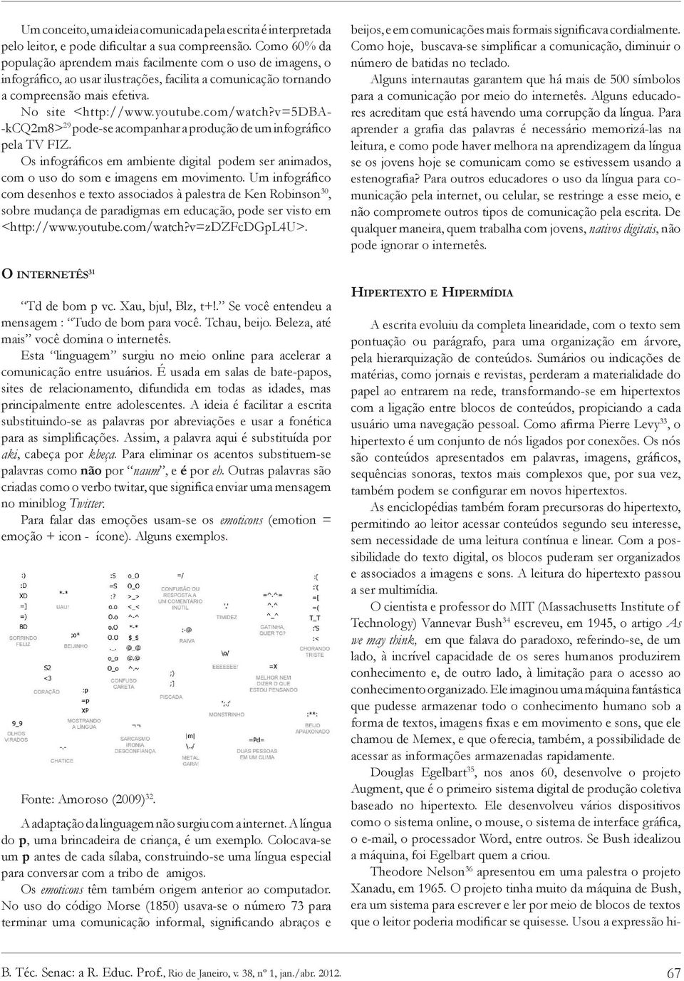 com/watch?v=5dba- -kcq2m8> 29 pode-se acompanhar a produção de um infográfico pela TV FIZ. Os infográficos em ambiente digital podem ser animados, com o uso do som e imagens em movimento.