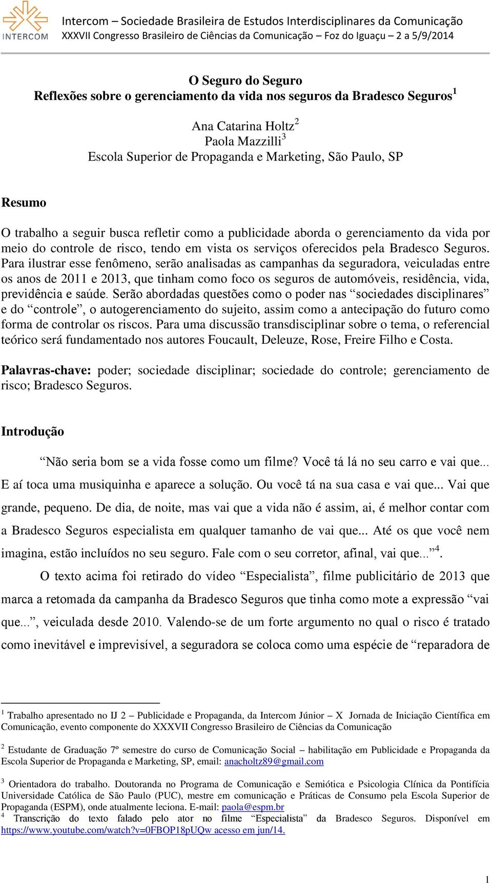 Para ilustrar esse fenômeno, serão analisadas as campanhas da seguradora, veiculadas entre os anos de 2011 e 2013, que tinham como foco os seguros de automóveis, residência, vida, previdência e saúde.