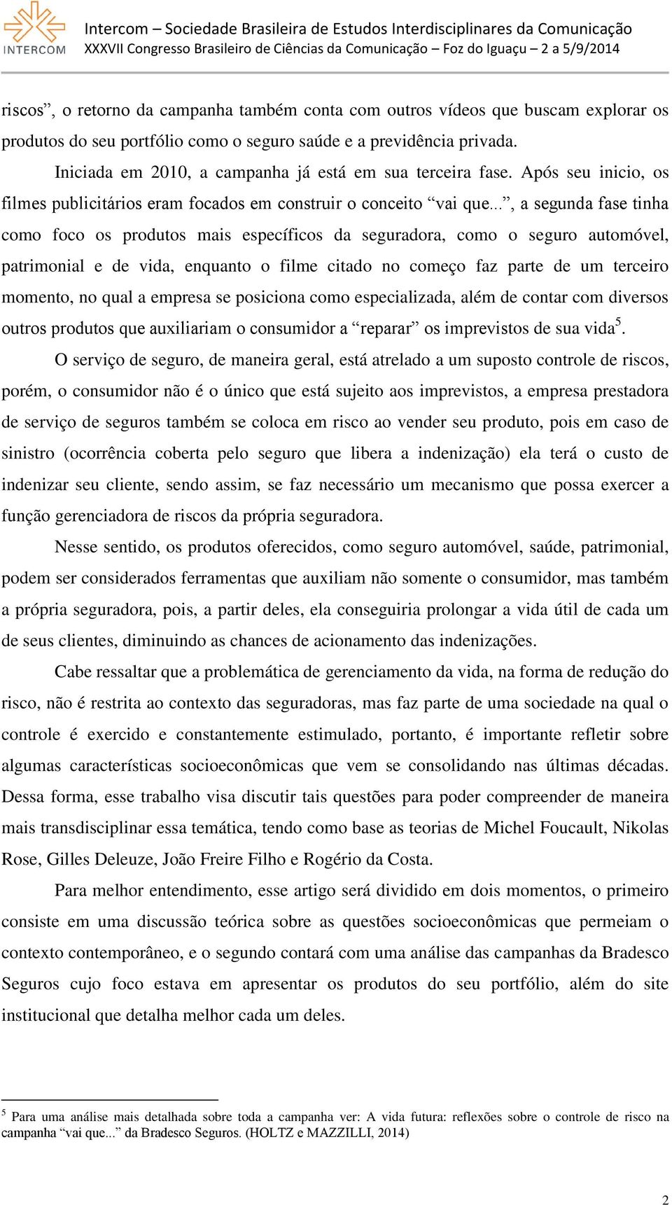 .., a segunda fase tinha como foco os produtos mais específicos da seguradora, como o seguro automóvel, patrimonial e de vida, enquanto o filme citado no começo faz parte de um terceiro momento, no