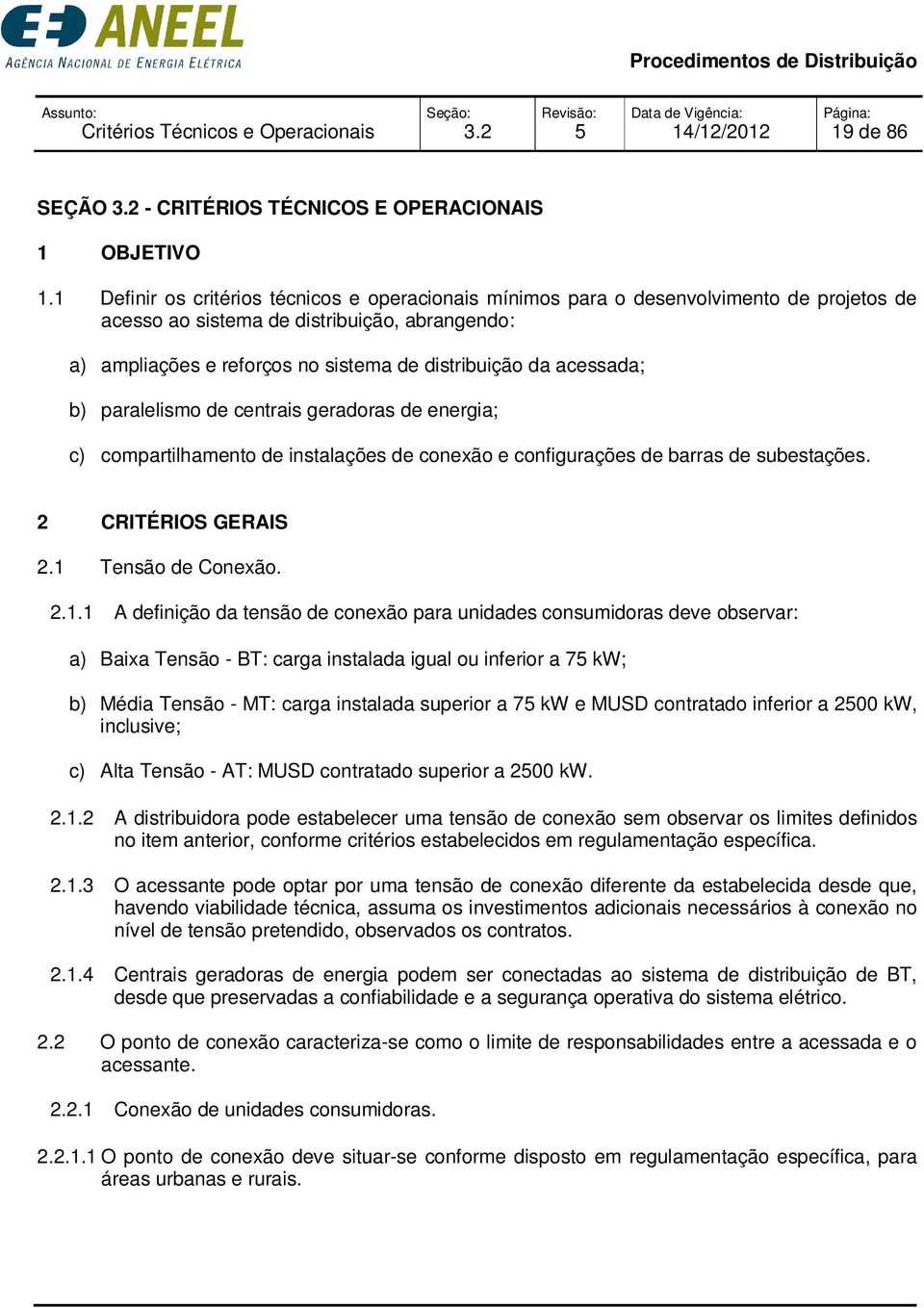 acessada; b) paralelismo de centrais geradoras de energia; c) compartilhamento de instalações de conexão e configurações de barras de subestações. 2 CRITÉRIOS GERAIS 2.1 