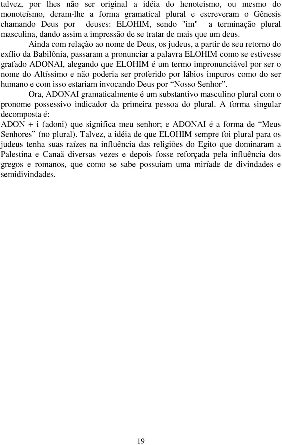 Ainda com relação ao nome de Deus, os judeus, a partir de seu retorno do exílio da Babilônia, passaram a pronunciar a palavra ELOHIM como se estivesse grafado ADONAI, alegando que ELOHIM é um termo