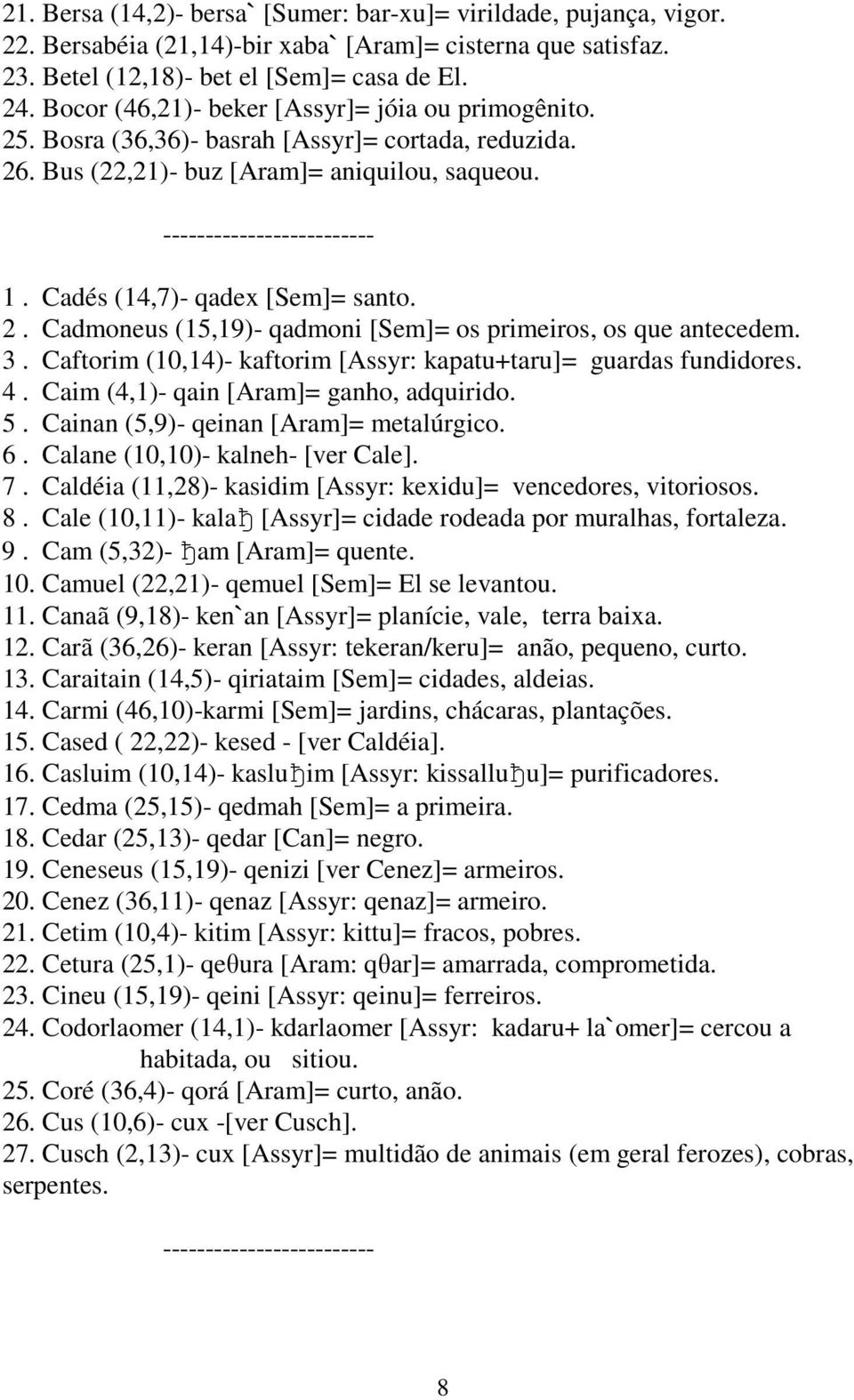 3. Caftorim (10,14)- kaftorim [Assyr: kapatu+taru]= guardas fundidores. 4. Caim (4,1)- qain [Aram]= ganho, adquirido. 5. Cainan (5,9)- qeinan [Aram]= metalúrgico. 6.