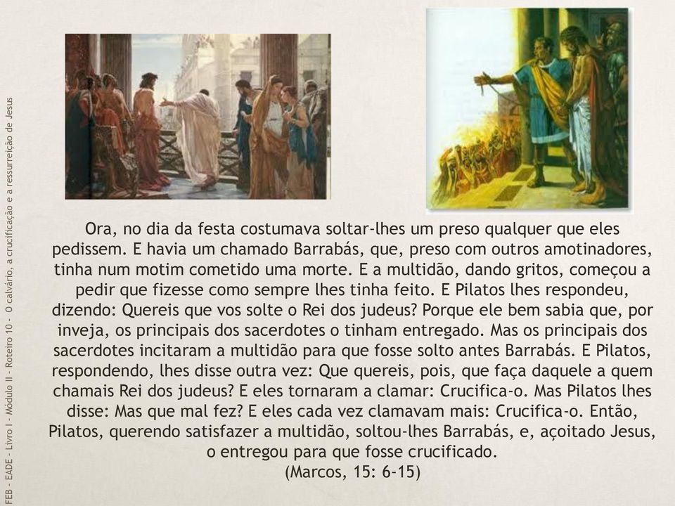 Porque ele bem sabia que, por inveja, os principais dos sacerdotes o tinham entregado. Mas os principais dos sacerdotes incitaram a multidão para que fosse solto antes Barrabás.