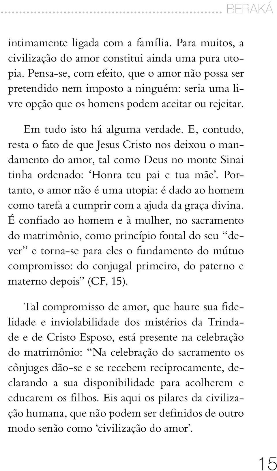 E, contudo, resta o fato de que Jesus Cristo nos deixou o mandamento do amor, tal como Deus no monte Sinai tinha ordenado: Honra teu pai e tua mãe.