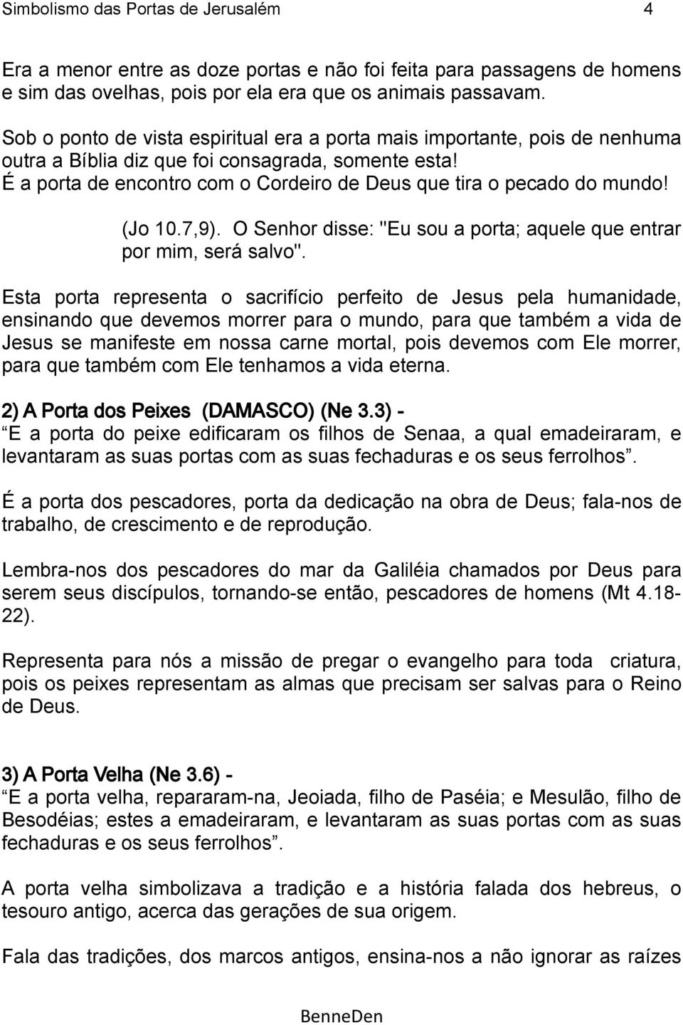 É a porta de encontro com o Cordeiro de Deus que tira o pecado do mundo! (Jo 10.7,9). O Senhor disse: "Eu sou a porta; aquele que entrar por mim, será salvo".