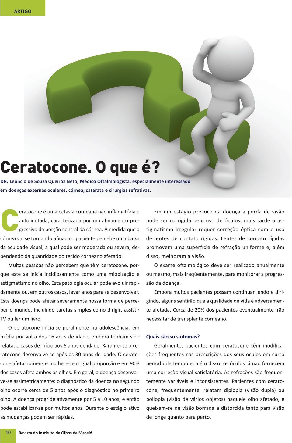 À medida que a córnea vai se tornando afinada o paciente percebe uma baixa da acuidade visual, a qual pode ser moderada ou severa, dependendo da quantidade do tecido corneano afetado.