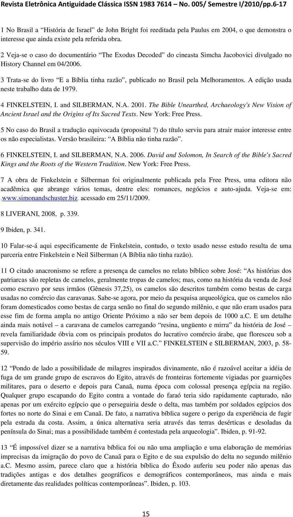 2 Veja-se o caso do documentário The Exodus Decoded do cineasta Simcha Jacobovici divulgado no History Channel em 04/2006.