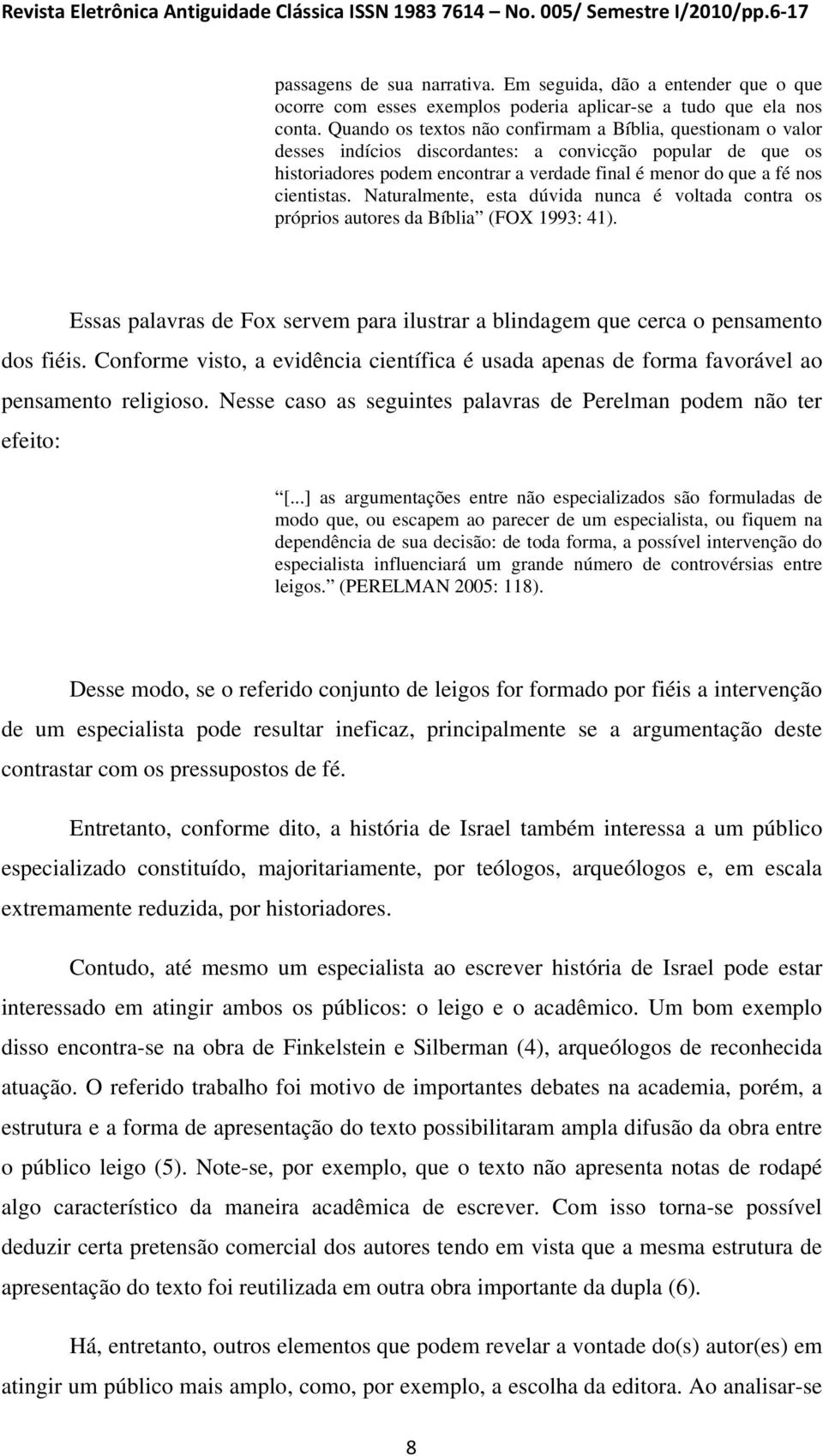 Quando os textos não confirmam a Bíblia, questionam o valor desses indícios discordantes: a convicção popular de que os historiadores podem encontrar a verdade final é menor do que a fé nos