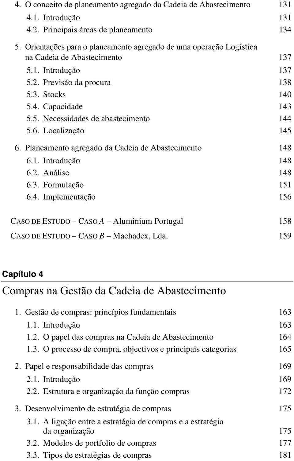 6. Localização 145 6. Planeamento agregado da Cadeia de Abastecimento 148 6.1. Introdução 148 6.2. Análise 148 6.3. Formulação 151 6.4. Implementação 156 CASO DE ESTUDO CASO A Aluminium Portugal 158 CASO DE ESTUDO CASO B Machadex, Lda.