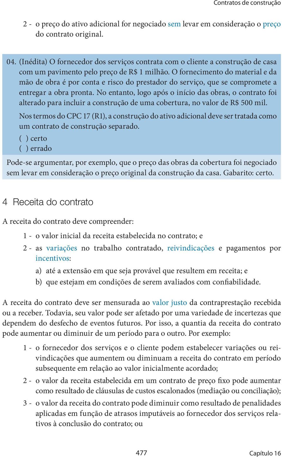 O fornecimento do material e da mão de obra é por conta e risco do prestador do serviço, que se compromete a entregar a obra pronta.