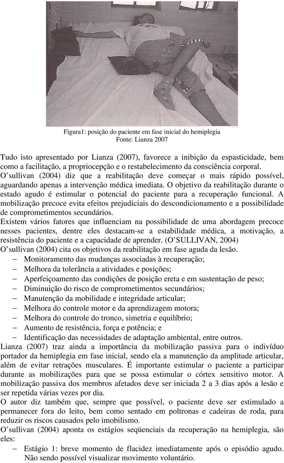 O objetivo da reabilitação durante o estado agudo é estimular o potencial do paciente para a recuperação funcional.