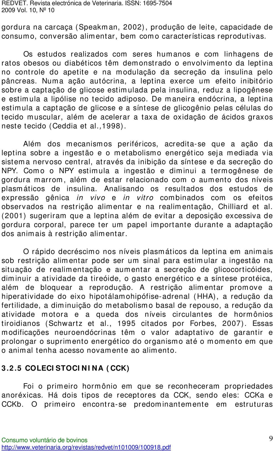 pâncreas. Numa ação autócrina, a leptina exerce um efeito inibitório sobre a captação de glicose estimulada pela insulina, reduz a lipogênese e estimula a lipólise no tecido adiposo.