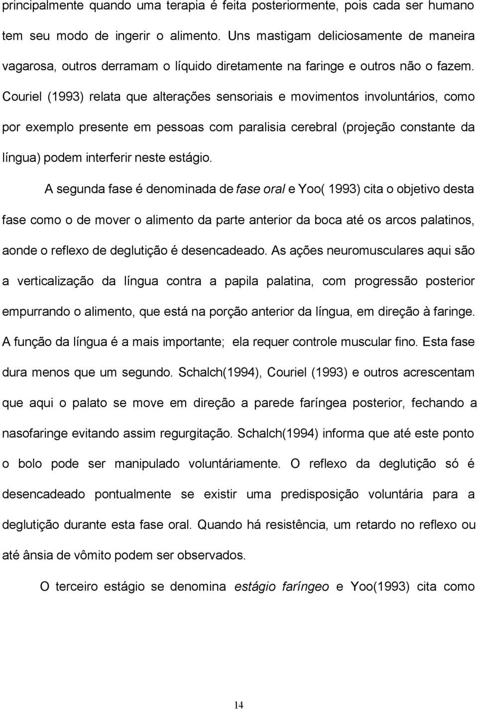 Couriel (1993) relata que alterações sensoriais e movimentos involuntários, como por exemplo presente em pessoas com paralisia cerebral (projeção constante da língua) podem interferir neste estágio.