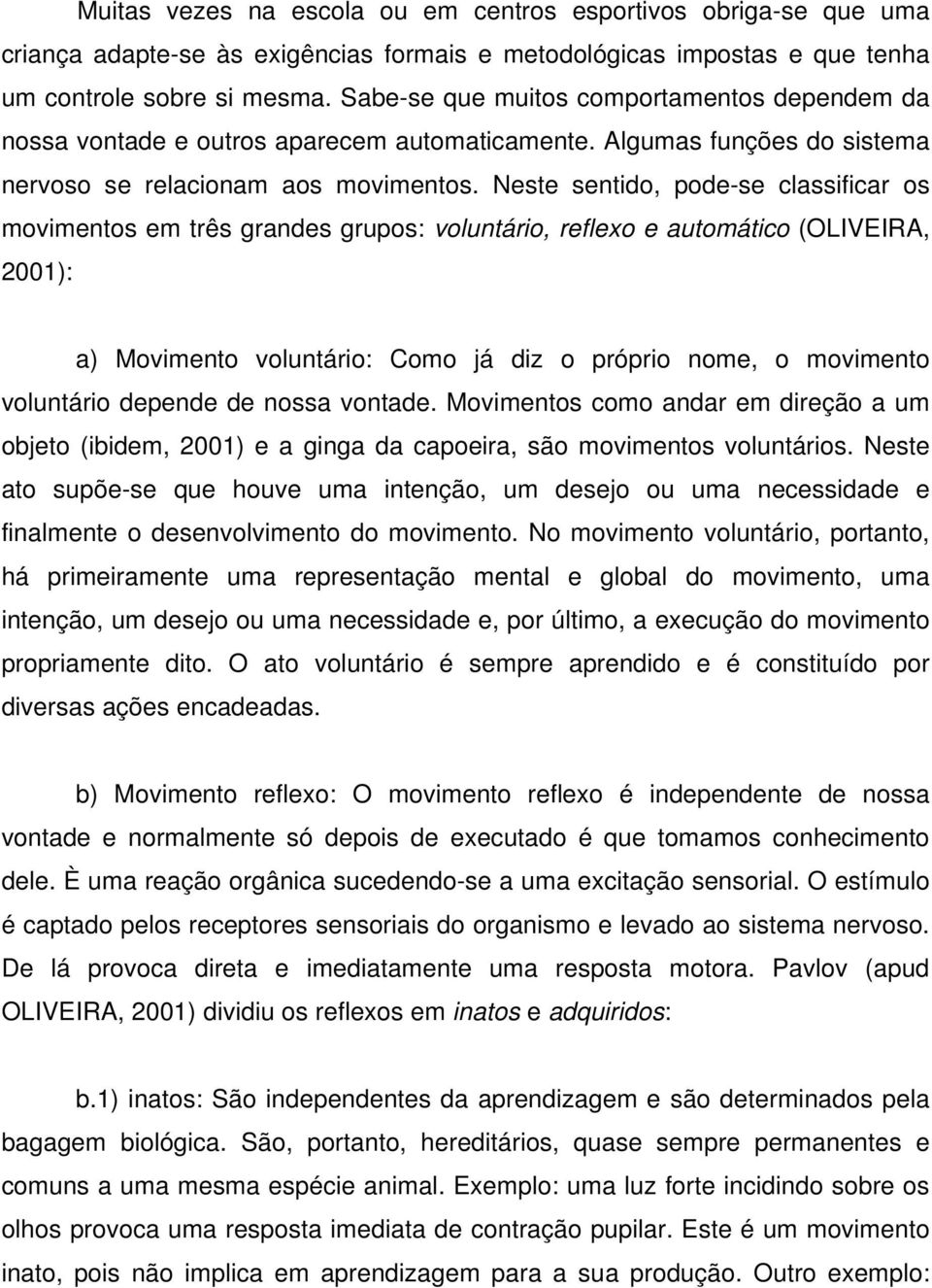 Neste sentido, pode-se classificar os movimentos em três grandes grupos: voluntário, reflexo e automático (OLIVEIRA, 2001): a) Movimento voluntário: Como já diz o próprio nome, o movimento voluntário