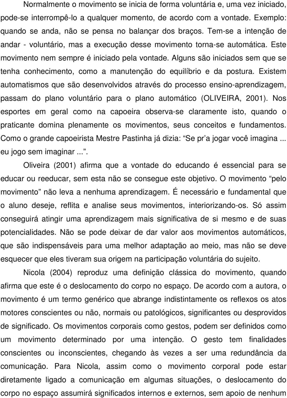 Este movimento nem sempre é iniciado pela vontade. Alguns são iniciados sem que se tenha conhecimento, como a manutenção do equilíbrio e da postura.