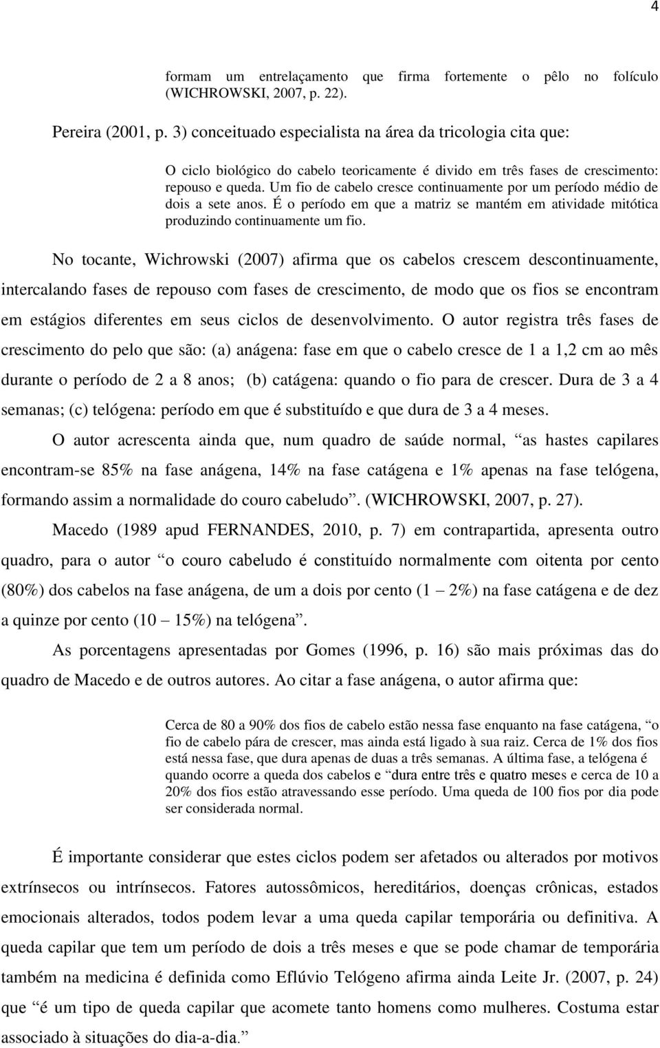 Um fio de cabelo cresce continuamente por um período médio de dois a sete anos. É o período em que a matriz se mantém em atividade mitótica produzindo continuamente um fio.