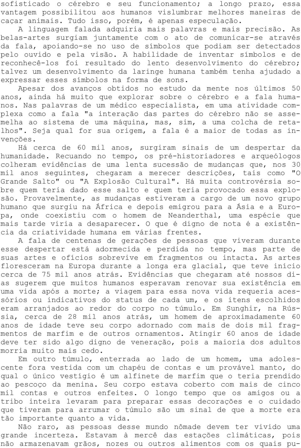 As belas-artes surgiam juntamente com o ato de comunicar-se através da fala, apoiando-se no uso de símbolos que podiam ser detectados pelo ouvido e pela visão.