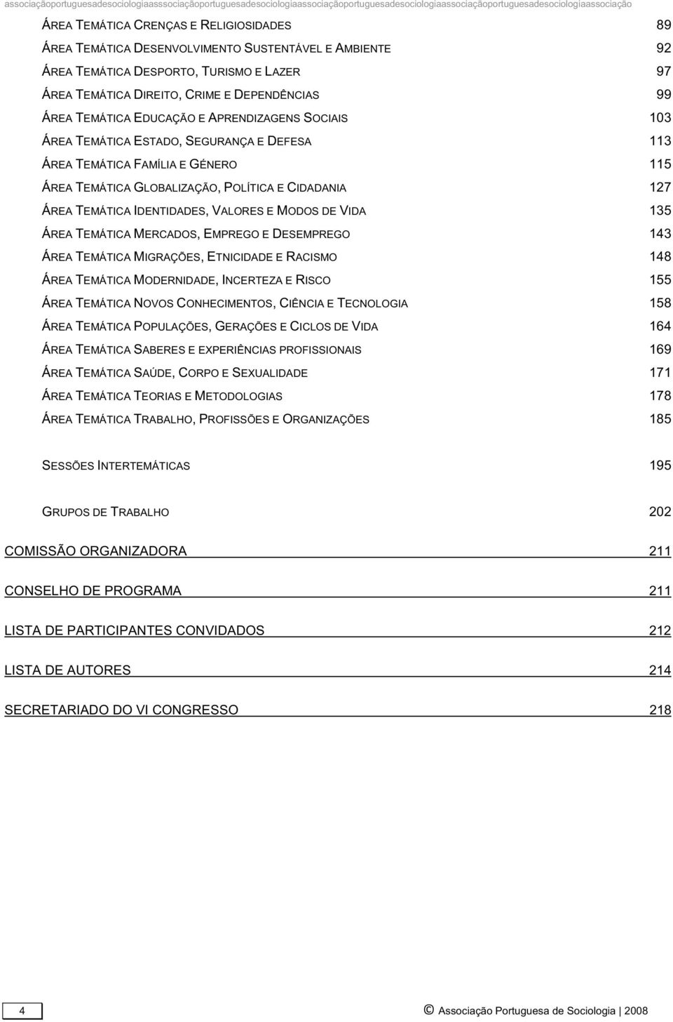 IDENTIDADES,VALORES E MODOS DE VIDA 135 ÁREA TEMÁTICA MERCADOS,EMPREGO E DESEMPREGO 143 ÁREA TEMÁTICA MIGRAÇÕES,ETNICIDADE E RACISMO 148 ÁREA TEMÁTICA MODERNIDADE,INCERTEZA E RISCO 155 ÁREA TEMÁTICA