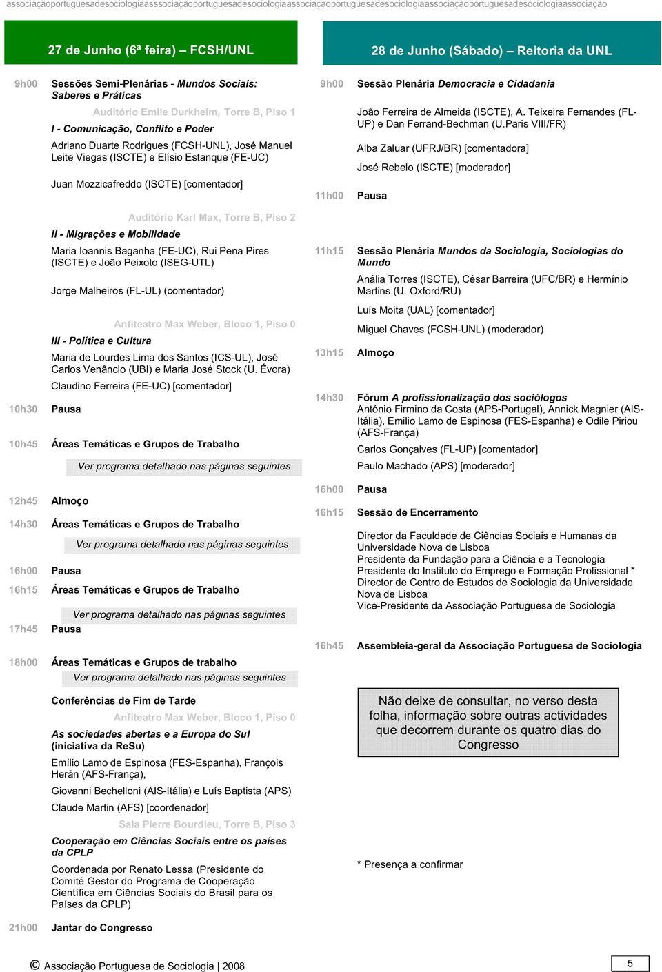 Paris VIII/FR) Adriano Duarte Rodrigues (FCSH-UNL), José Manuel Leite Viegas (ISCTE) e Elísio Estanque (FE-UC) Juan Mozzicafreddo (ISCTE) [comentador] 11h00 Alba Zaluar (UFRJ/BR) [comentadora] José