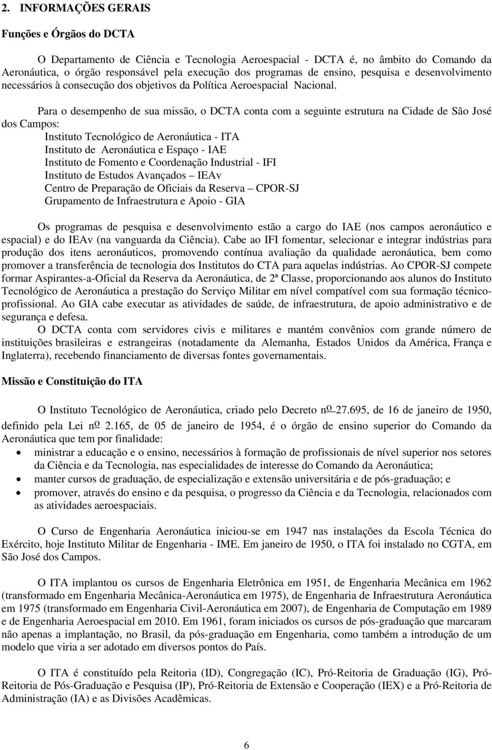 Para o desempenho de sua missão, o DCTA conta com a seguinte estrutura na Cidade de São José dos Campos: Instituto Tecnológico de Aeronáutica - ITA Instituto de Aeronáutica e Espaço - IAE Instituto