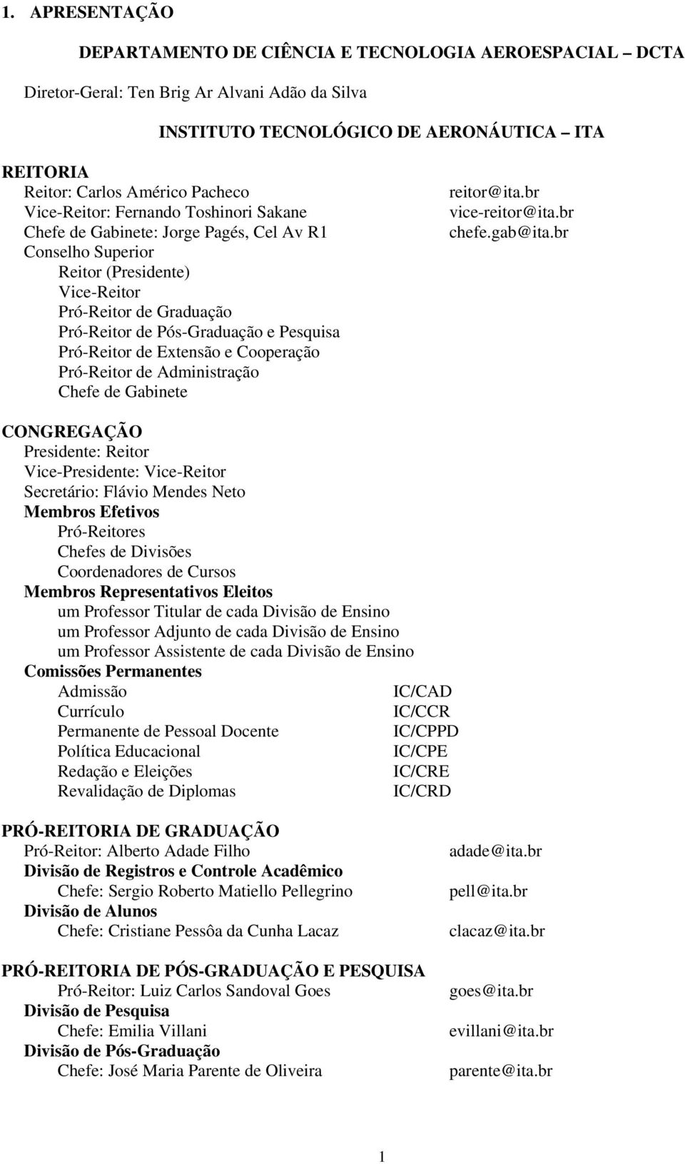 Pesquisa Pró-Reitor de Extensão e Cooperação Pró-Reitor de Administração Chefe de Gabinete reitor@ita.br vice-reitor@ita.br chefe.gab@ita.