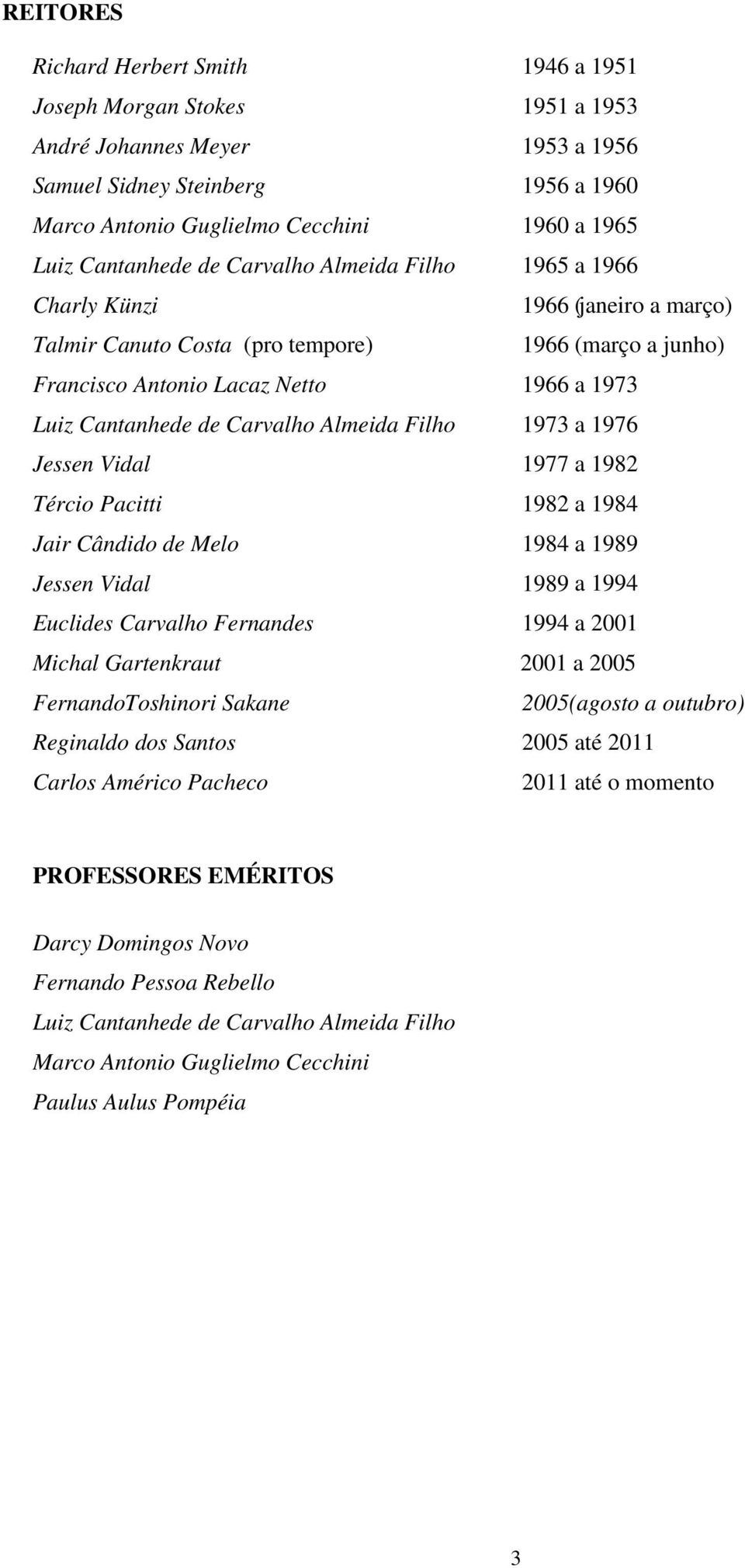 de Carvalho Almeida Filho 1973 a 1976 Jessen Vidal 1977 a 1982 Tércio Pacitti 1982 a 1984 Jair Cândido de Melo 1984 a 1989 Jessen Vidal 1989 a 1994 Euclides Carvalho Fernandes 1994 a 2001 Michal