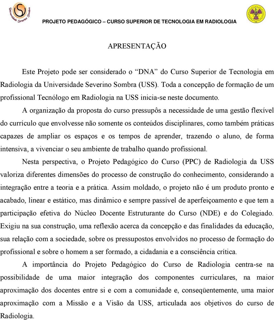 A organização da proposta do curso pressupôs a necessidade de uma gestão flexível do currículo que envolvesse não somente os conteúdos disciplinares, como também práticas capazes de ampliar os