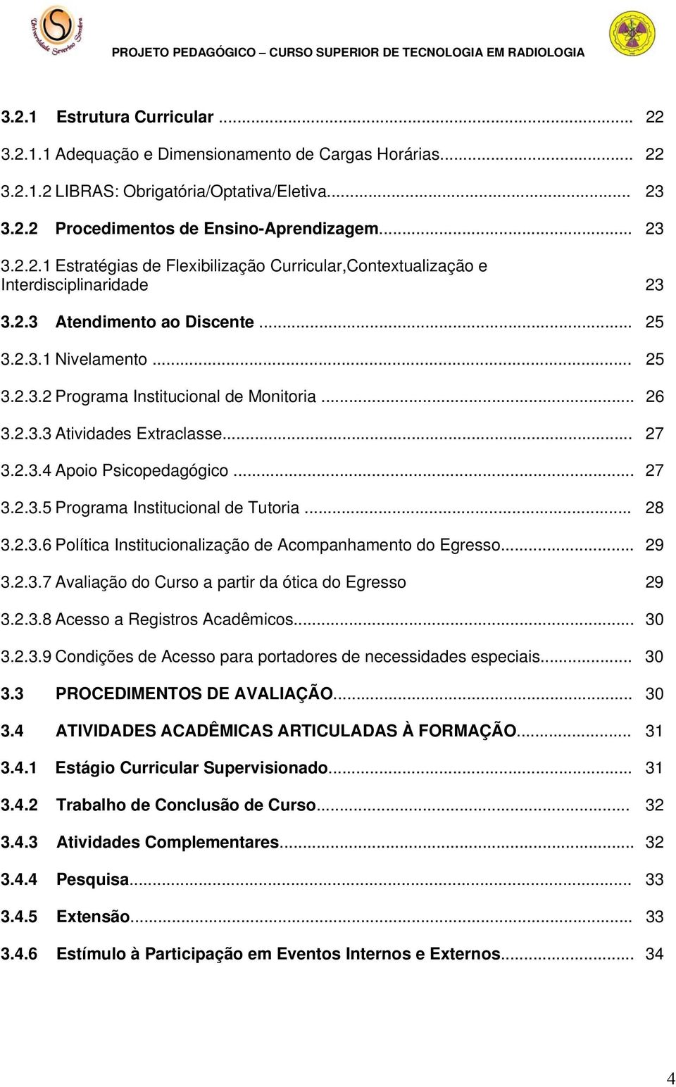 .. 28 3.2.3.6 Política Institucionalização de Acompanhamento do Egresso... 29 3.2.3.7 Avaliação do Curso a partir da ótica do Egresso 29 3.2.3.8 Acesso a Registros Acadêmicos... 30 3.2.3.9 Condições de Acesso para portadores de necessidades especiais.