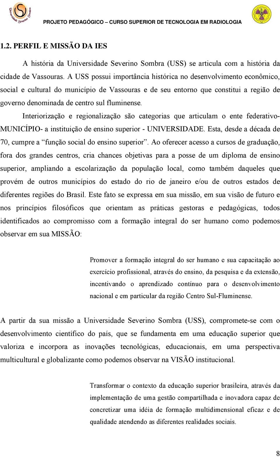 Interiorização e regionalização são categorias que articulam o ente federativo- MUNICÍPIO- a instituição de ensino superior - UNIVERSIDADE.