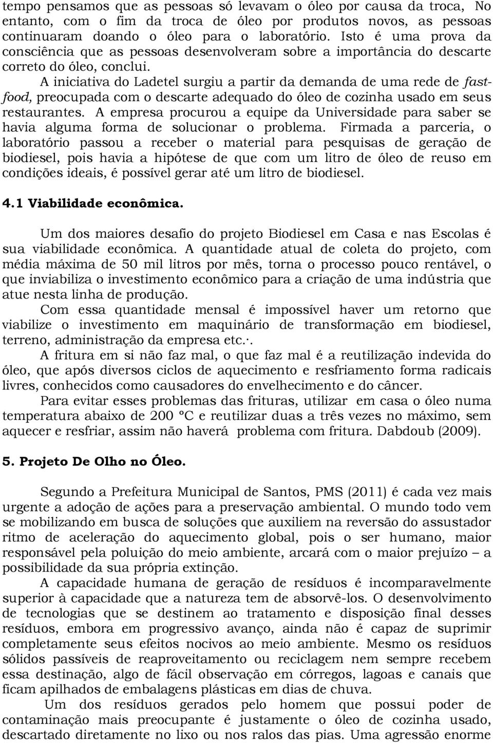 A iniciativa do Ladetel surgiu a partir da demanda de uma rede de fastfood, preocupada com o descarte adequado do óleo de cozinha usado em seus restaurantes.